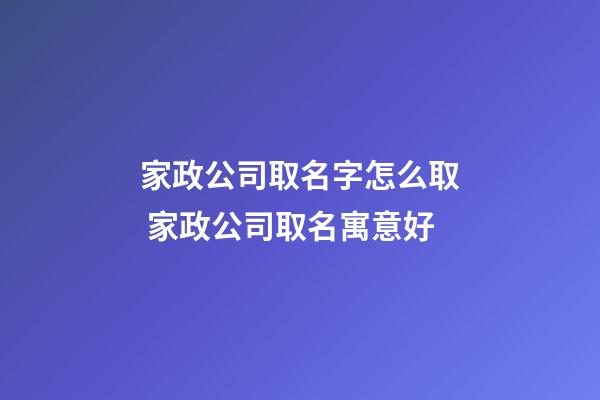 家政公司取名字怎么取 家政公司取名寓意好-第1张-公司起名-玄机派